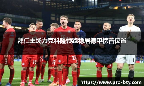 拜仁主场力克科隆领跑稳居德甲榜首位置