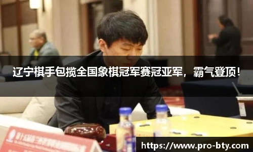 辽宁棋手包揽全国象棋冠军赛冠亚军，霸气登顶！