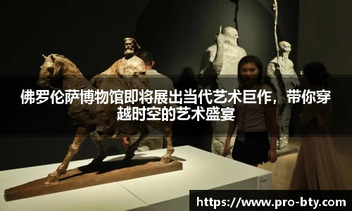 佛罗伦萨博物馆即将展出当代艺术巨作，带你穿越时空的艺术盛宴