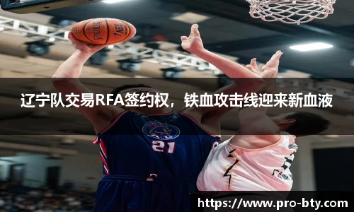 辽宁队交易RFA签约权，铁血攻击线迎来新血液
