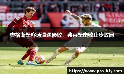 奥格斯堡客场遭遇惨败，弗莱堡击败止步败局