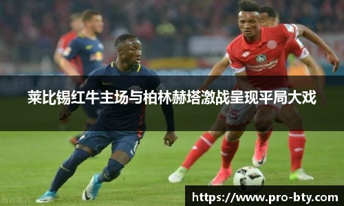 莱比锡红牛主场与柏林赫塔激战呈现平局大戏