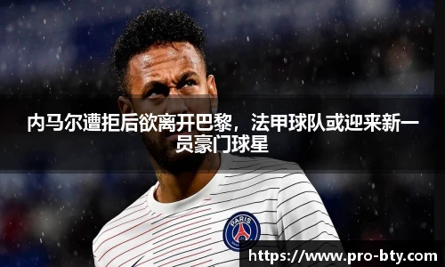 内马尔遭拒后欲离开巴黎，法甲球队或迎来新一员豪门球星