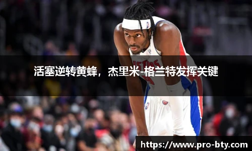 活塞逆转黄蜂，杰里米-格兰特发挥关键