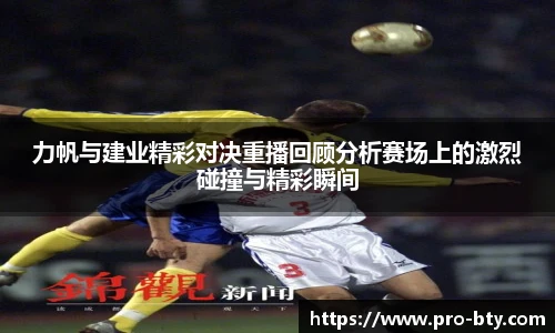 力帆与建业精彩对决重播回顾分析赛场上的激烈碰撞与精彩瞬间