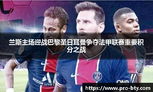 兰斯主场迎战巴黎圣日耳曼争夺法甲联赛重要积分之战