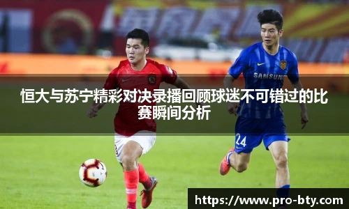恒大与苏宁精彩对决录播回顾球迷不可错过的比赛瞬间分析