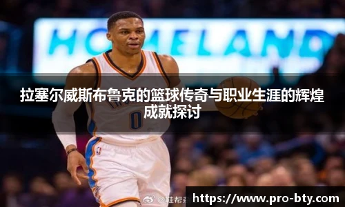 拉塞尔威斯布鲁克的篮球传奇与职业生涯的辉煌成就探讨