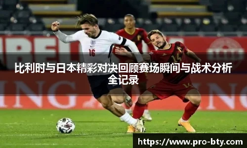 比利时与日本精彩对决回顾赛场瞬间与战术分析全记录