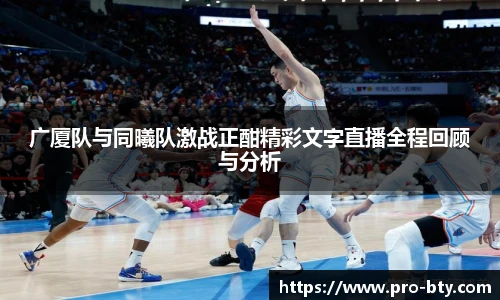广厦队与同曦队激战正酣精彩文字直播全程回顾与分析
