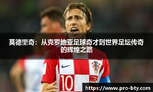 莫德里奇:从克罗地亚足球奇才到世界足坛传奇的辉煌之路