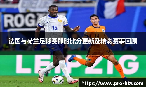 法国与荷兰足球赛即时比分更新及精彩赛事回顾