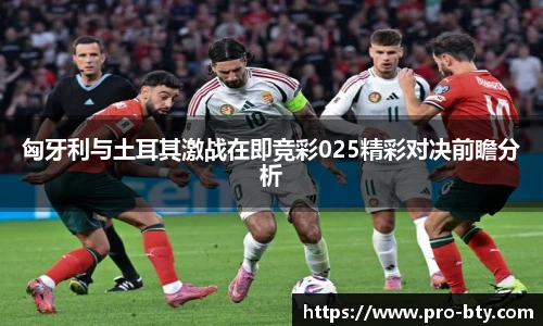 匈牙利与土耳其激战在即竞彩025精彩对决前瞻分析